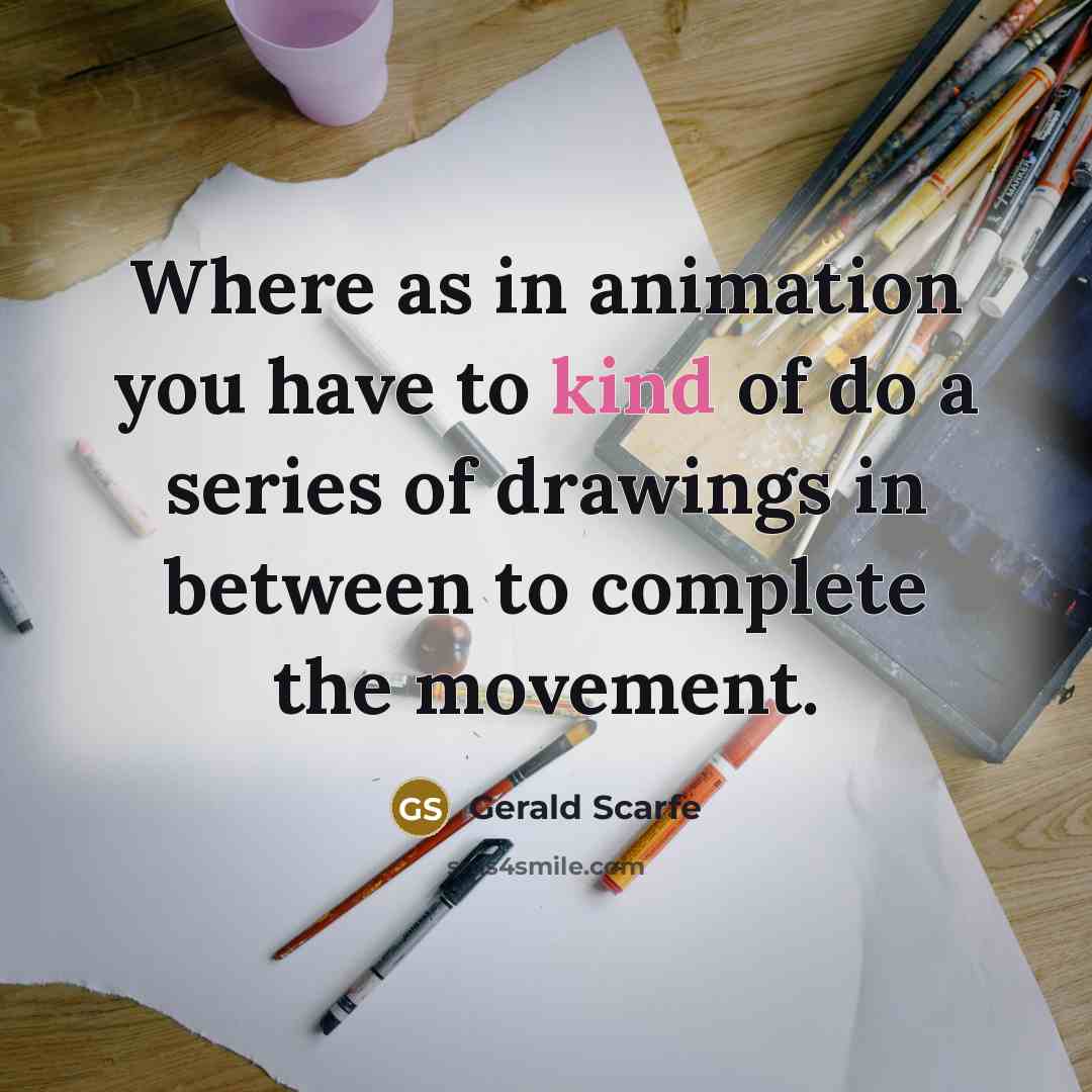 “Where as in animation you have to kind of do…” quote by Gerald Scarfe