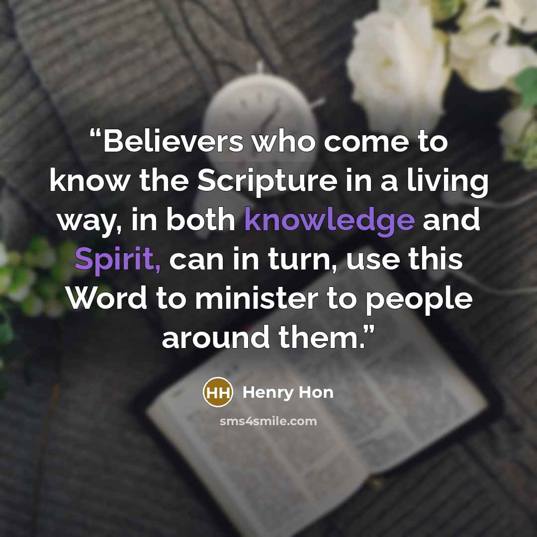 “Believers who come to know the Scripture in a living way, in both knowledge and Spirit, can in turn, use this Word to minister to people around them.” quote by Henry Hon