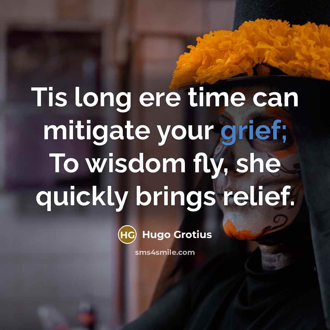 “Tis long ere time can mitigate your grief; To wisdom…” quote by Hugo Grotius