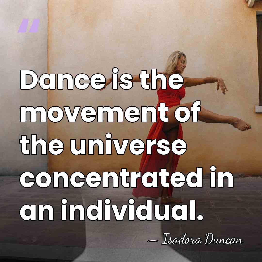 Dance is the movement of the universe concentrated in an individual. - Isadora Duncan