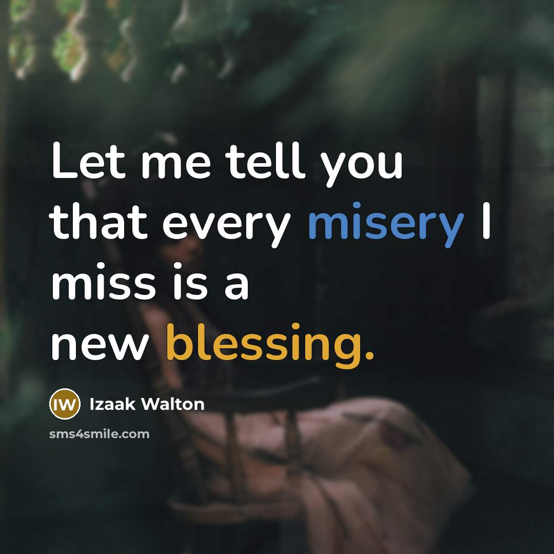 “Let me tell you that every misery I miss is…” quote by Izaak Walton