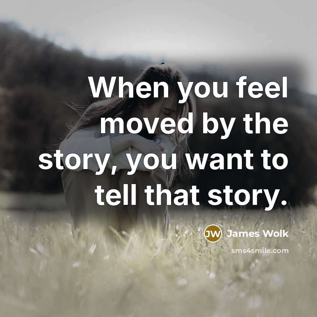 “When you feel moved by the story, you want to…” quote by James Wolk
