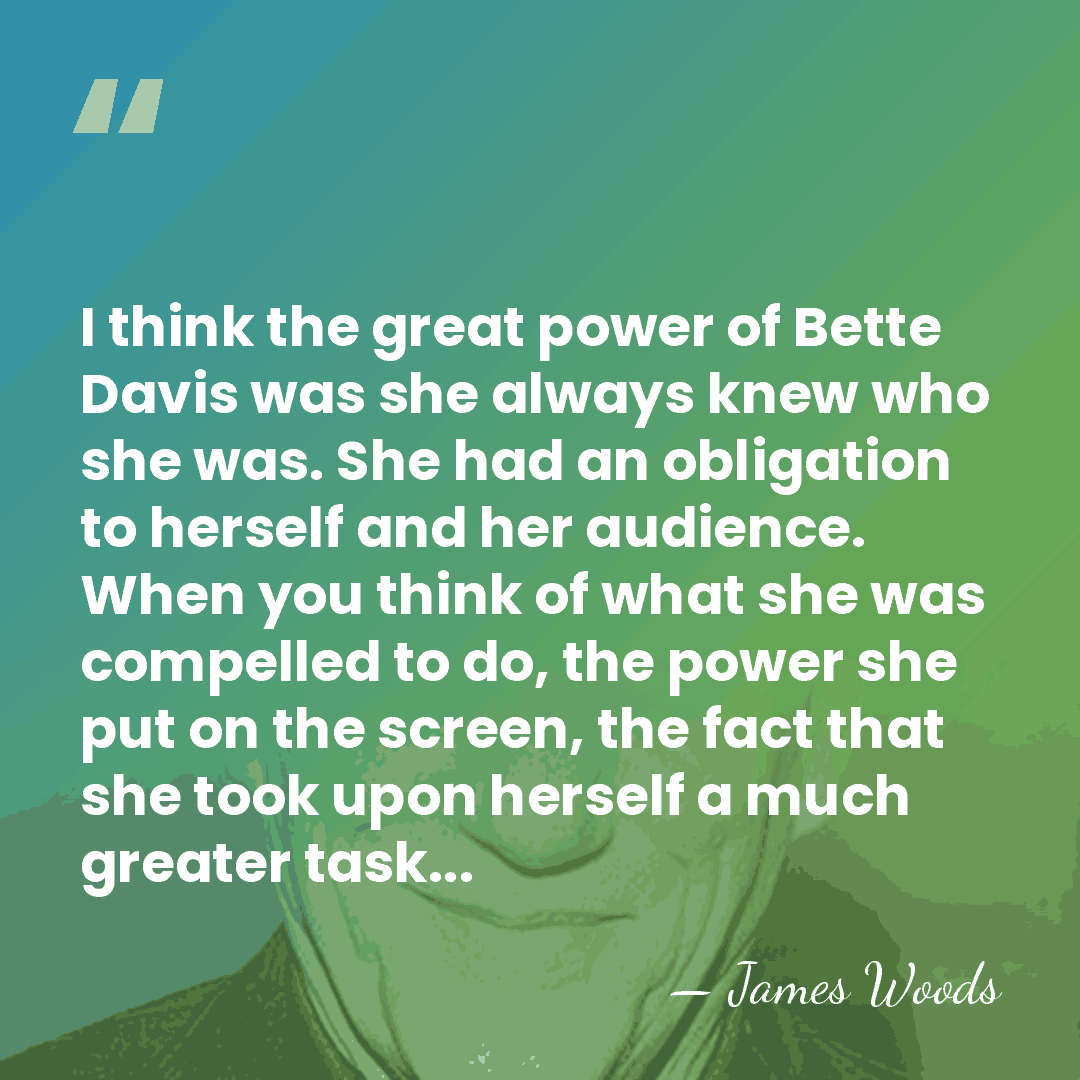 I think the great power of Bette Davis was she always knew&hellip; - James Woods