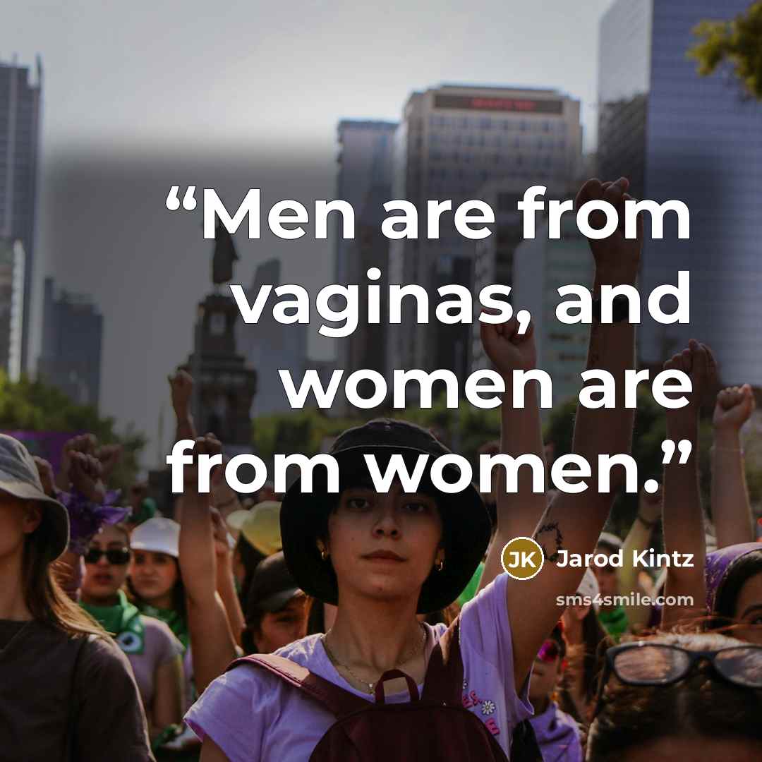 “Men are from vaginas, and women are from women.” quote by Jarod Kintz