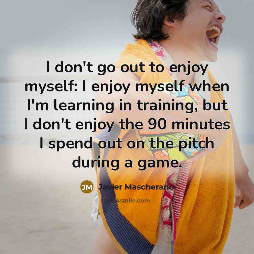 “I don't go out to enjoy myself: I enjoy myself…” quote by Javier Mascherano