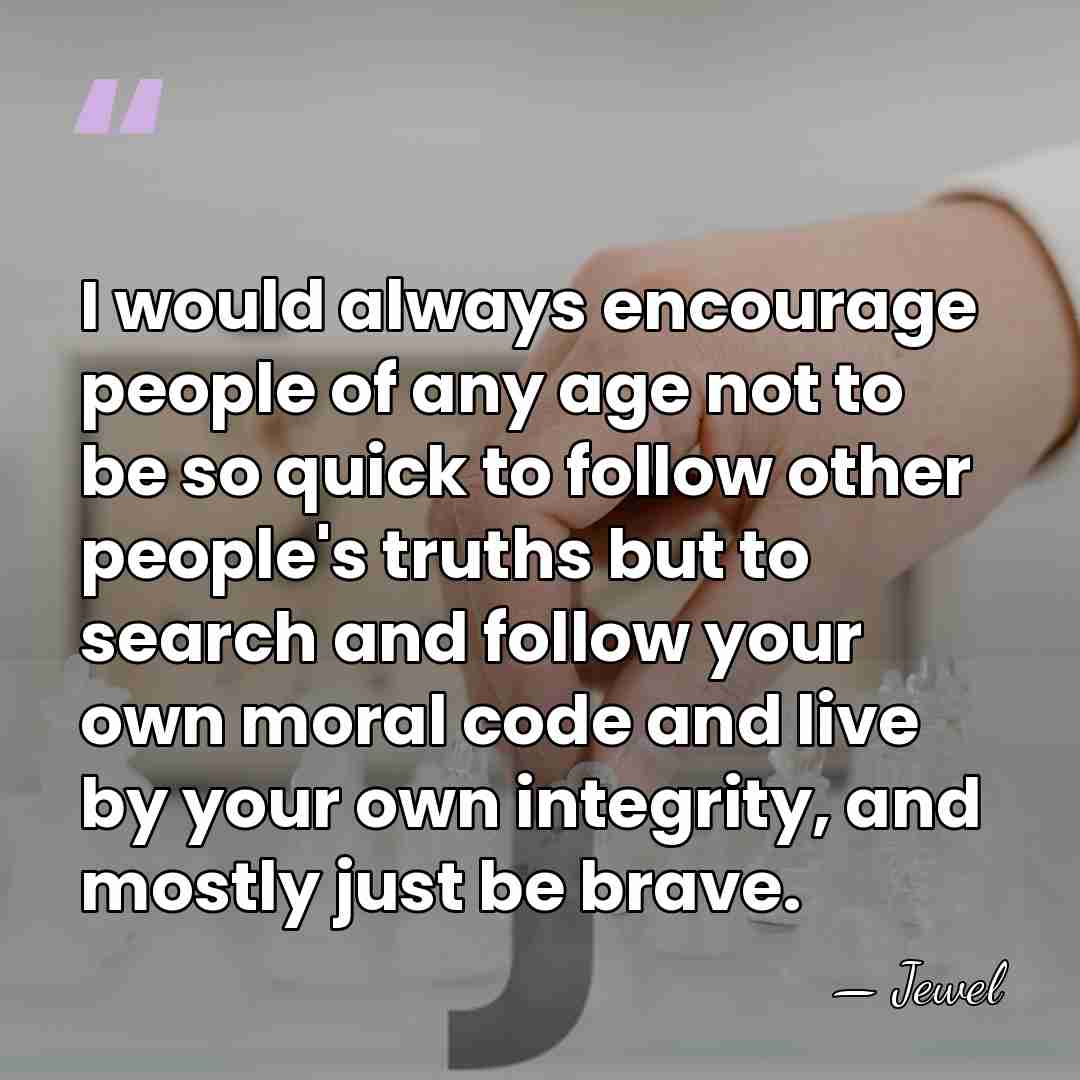 I would always encourage people of any age not to be so&hellip; - Jewel
