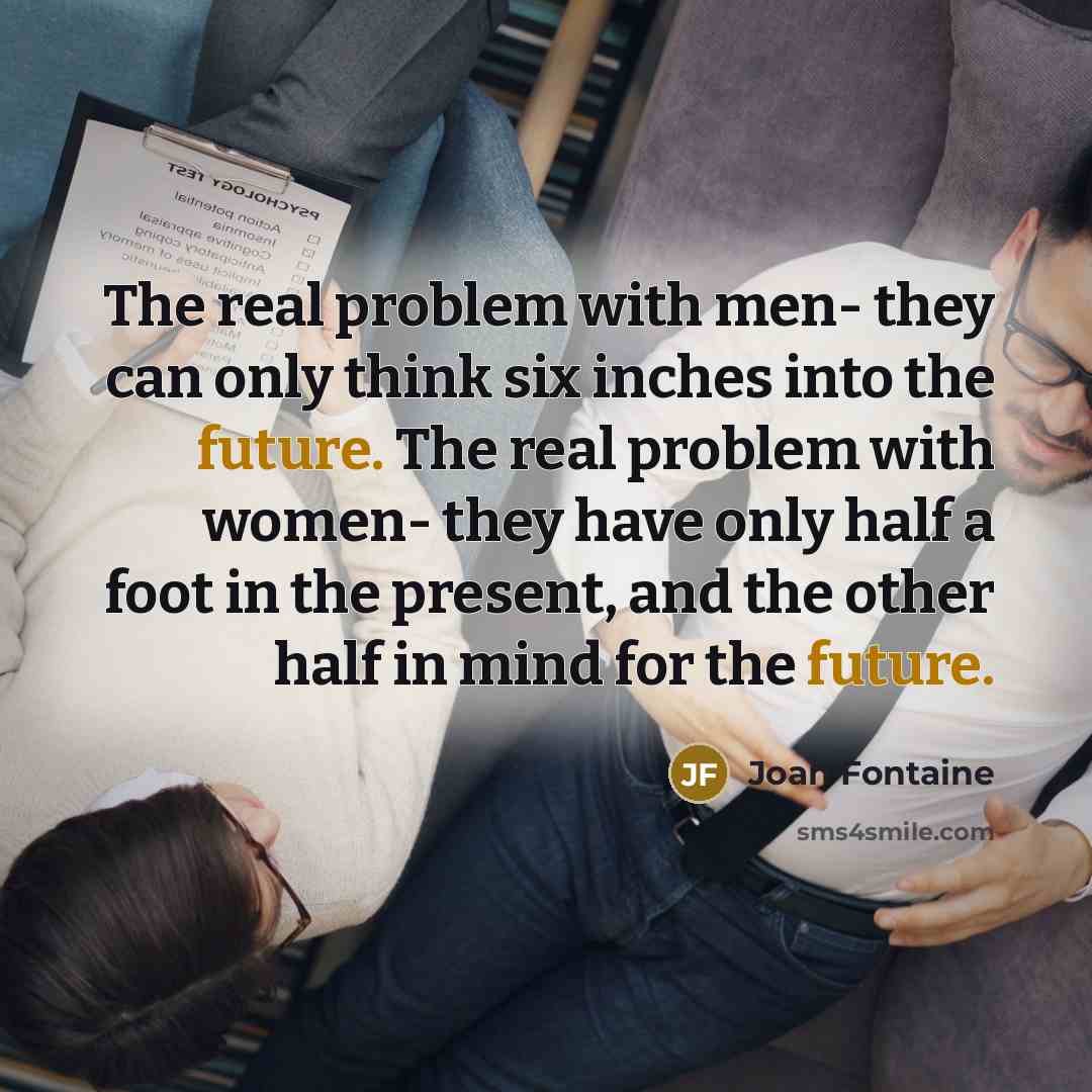 “The real problem with men- they can only think six…” quote by Joan Fontaine