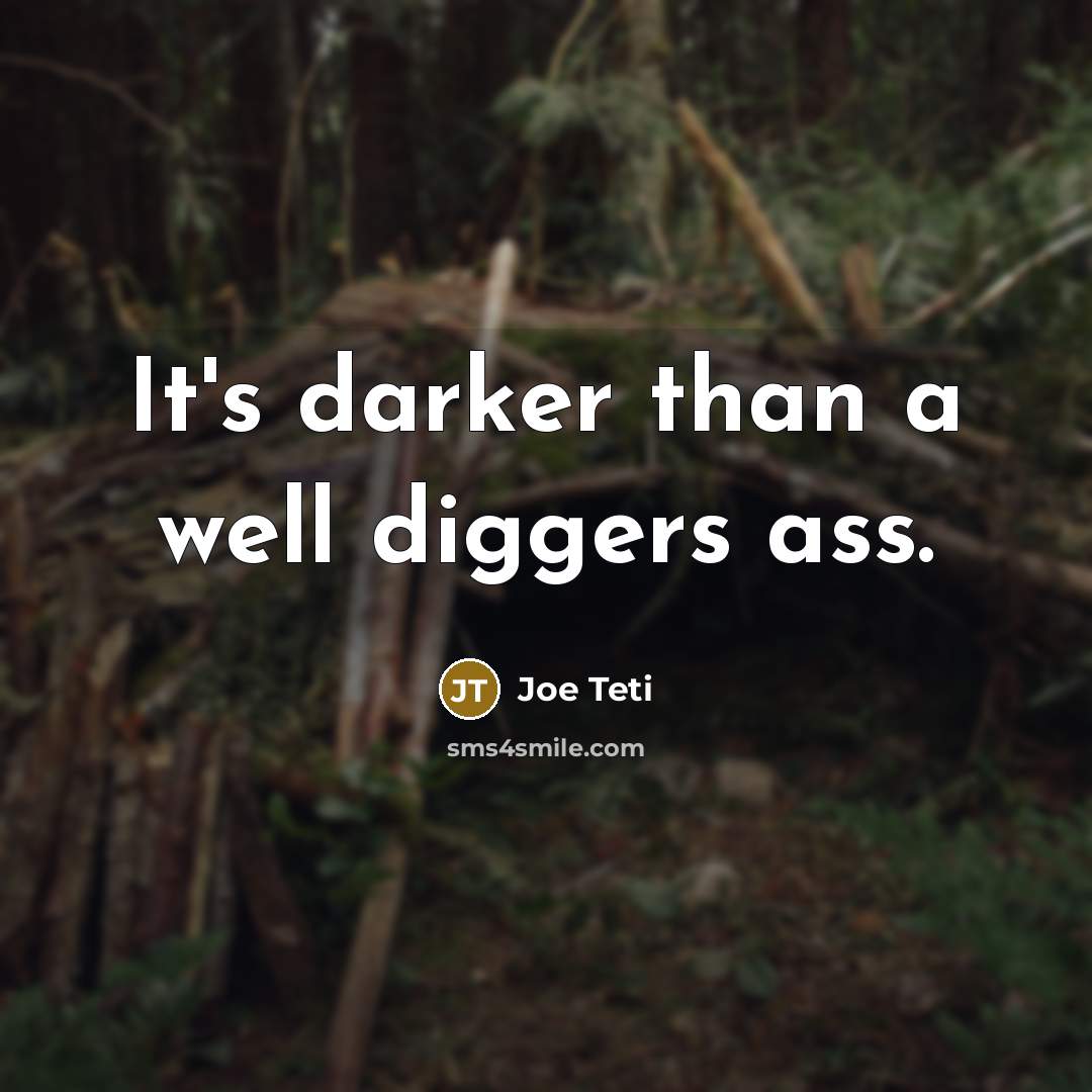 “It's darker than a well diggers ass.…” quote by Joe Teti