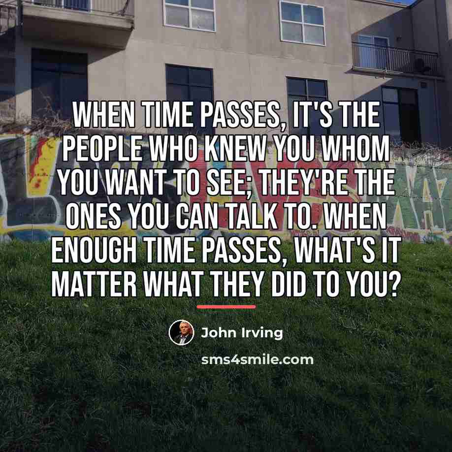“When time passes, it's the people who knew you whom…” quote by John Irving
