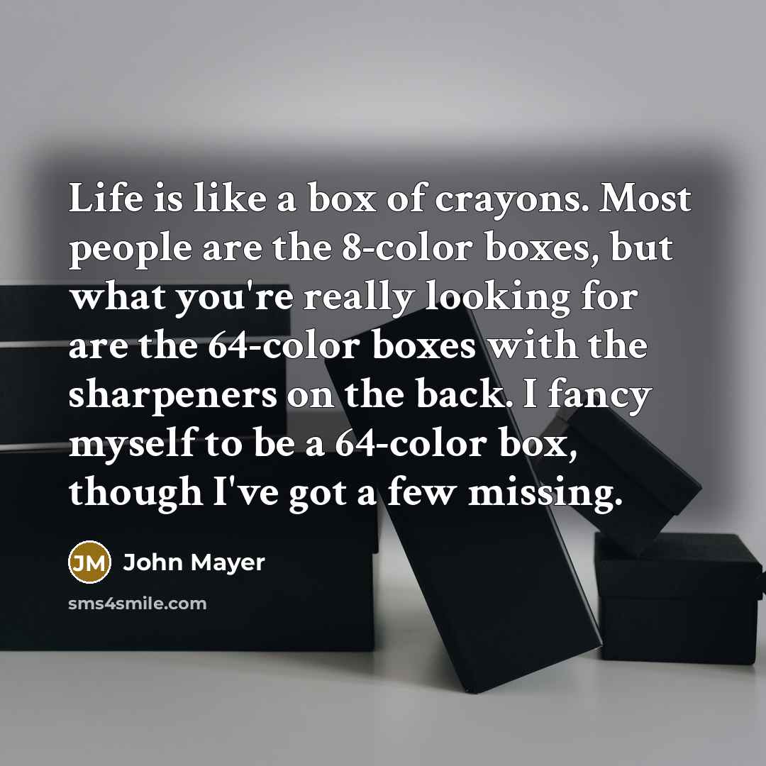“Life is like a box of crayons. Most people are…” quote by John Mayer
