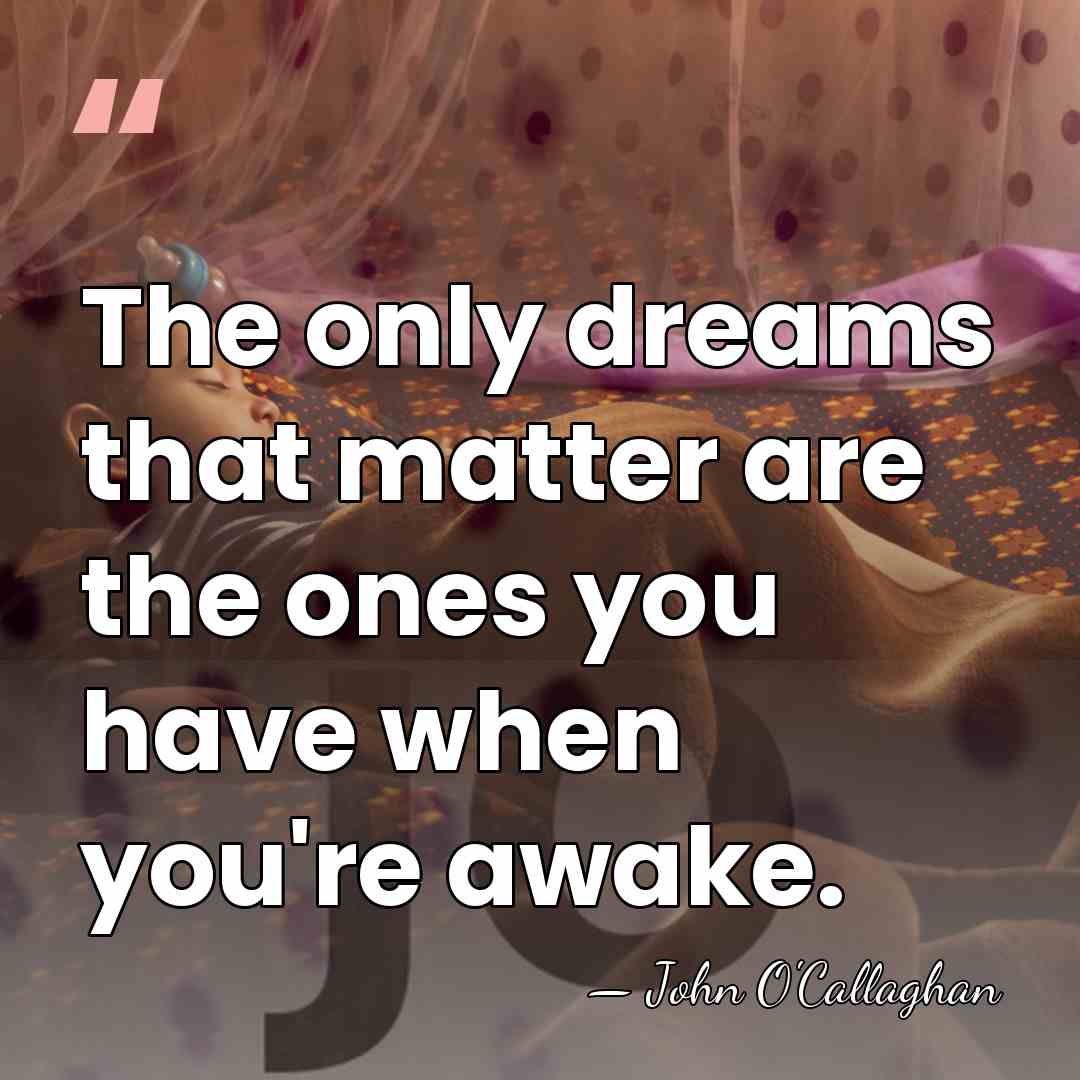 The only dreams that matter are the ones you have when you're&hellip; - John O'Callaghan