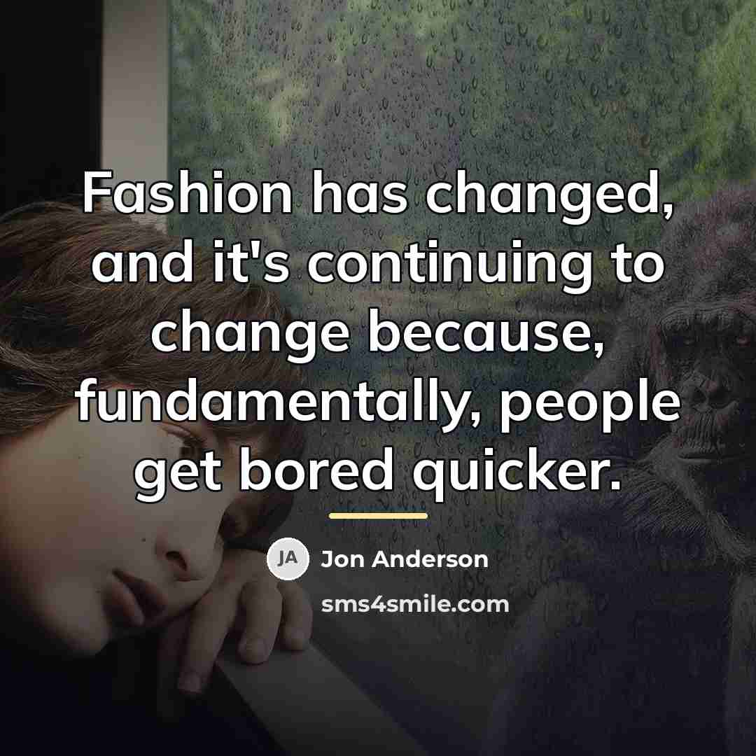 “Fashion has changed, and it's continuing to change because, fundamentally,…” quote by Jon Anderson