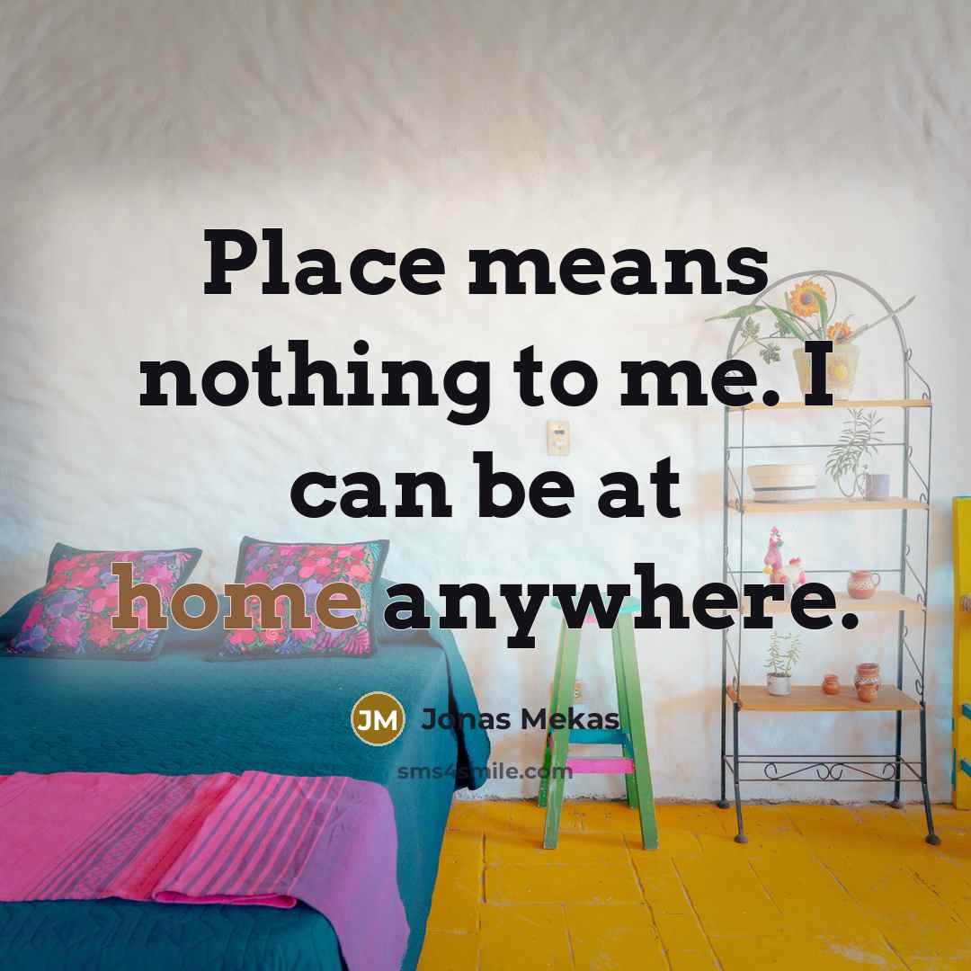 “Place means nothing to me. I can be at home…” quote by Jonas Mekas