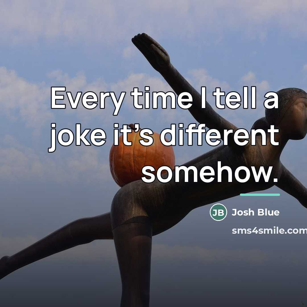 “Every time I tell a joke it's different somehow.…” quote by Josh Blue