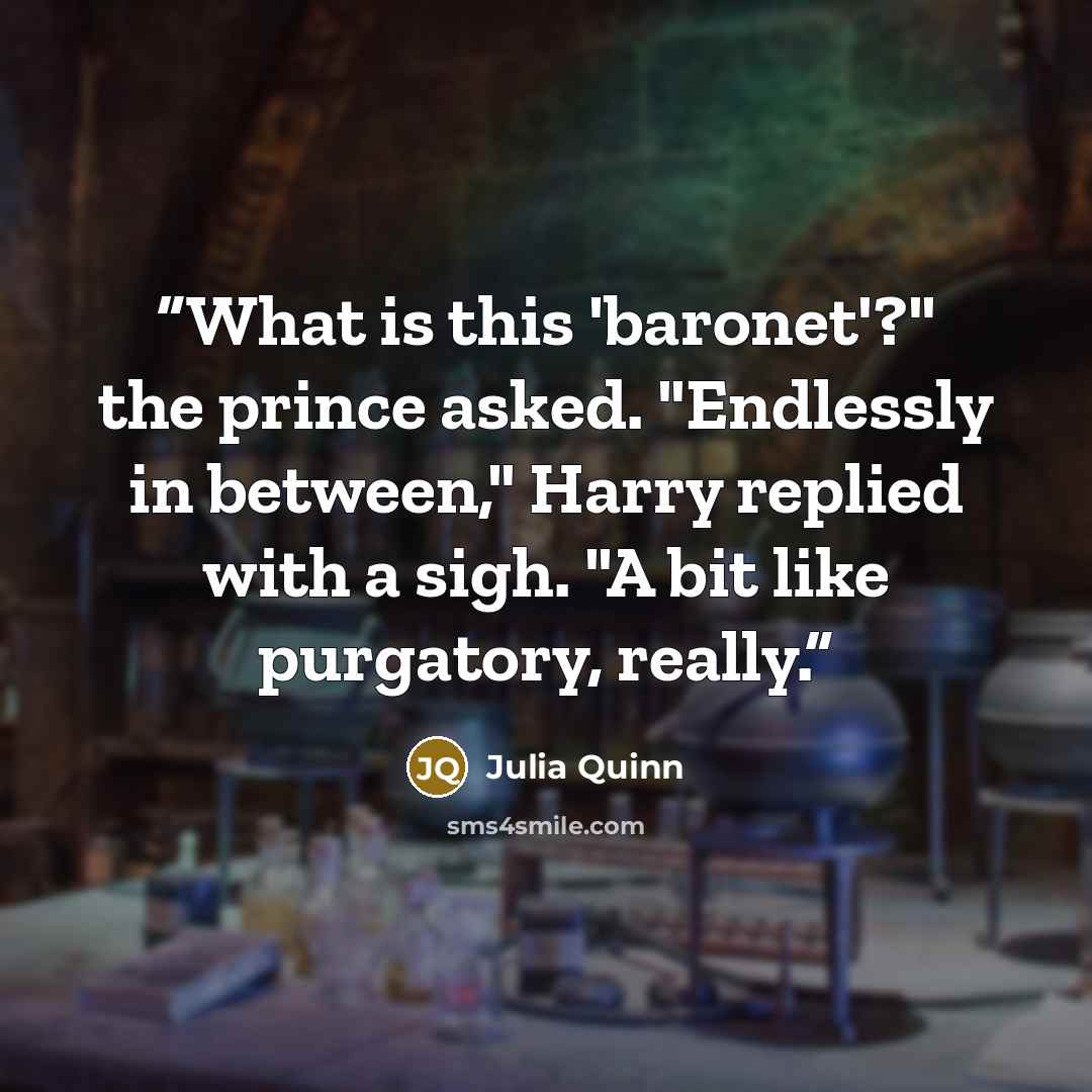 “What is this 'baronet'?" the prince asked. "Endlessly in between," Harry replied with a sigh. "A bit like purgatory, really.” quote by Julia Quinn