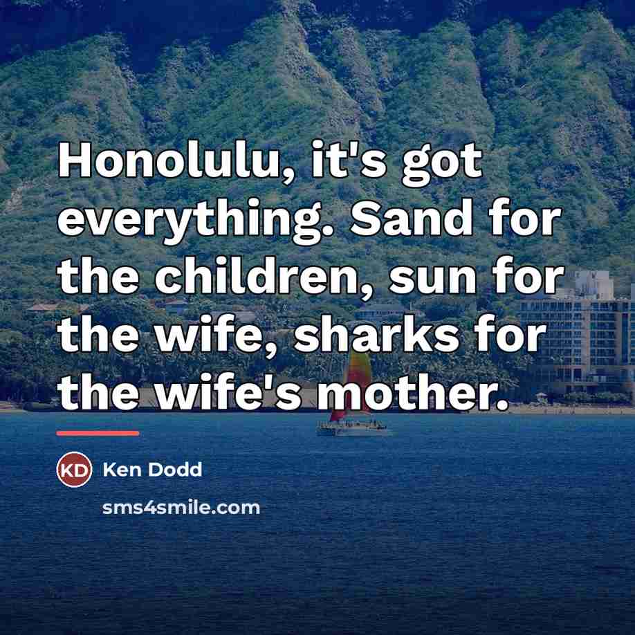 “Honolulu, it's got everything. Sand for the children, sun for…” quote by Ken Dodd