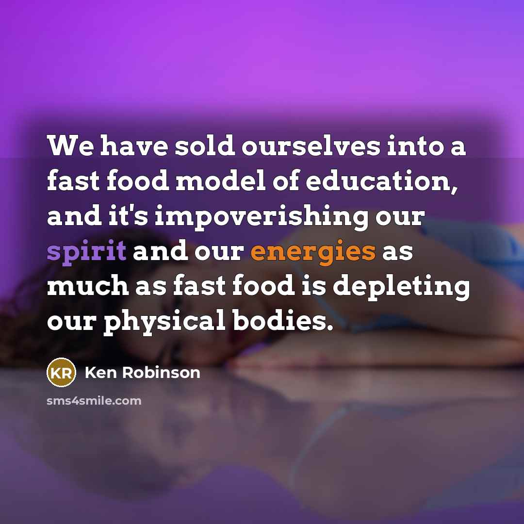 “We have sold ourselves into a fast food model of…” quote by Ken Robinson