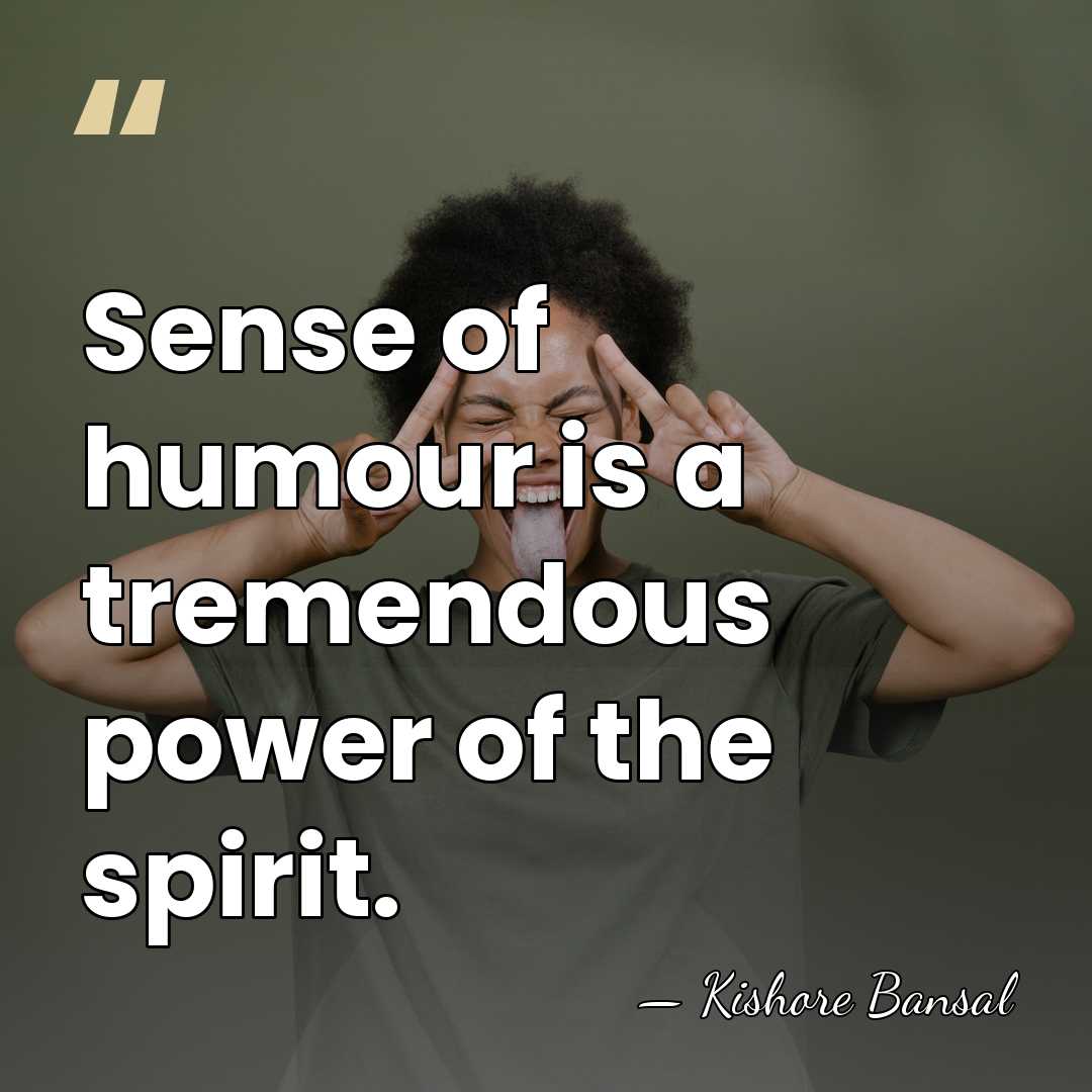 Sense of humour is a tremendous power of the spirit. - Kishore Bansal