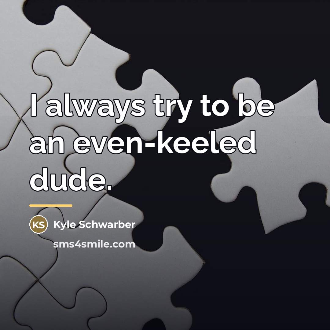 “I always try to be an even-keeled dude.…” quote by Kyle Schwarber