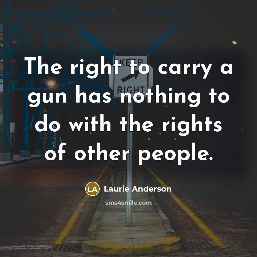 “The right to carry a gun has nothing to do with the rights of other people.” quote by Laurie Anderson