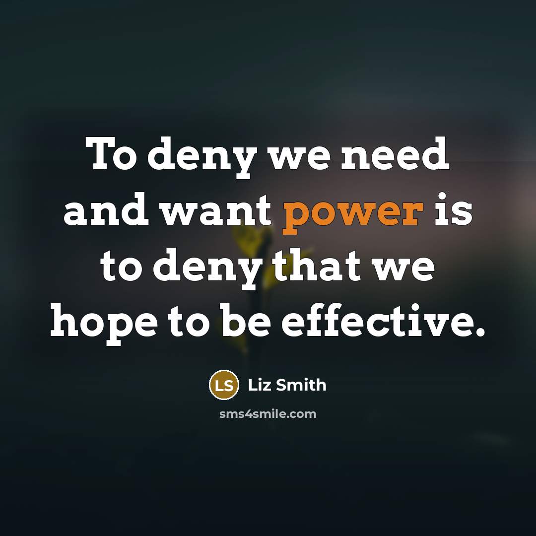 “To deny we need and want power is to deny…” quote by Liz Smith