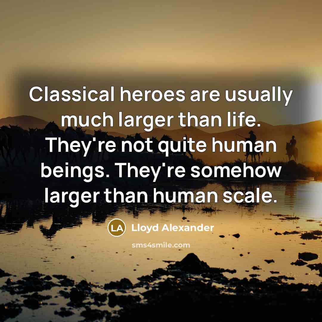 “Classical heroes are usually much larger than life. They're not…” quote by Lloyd Alexander