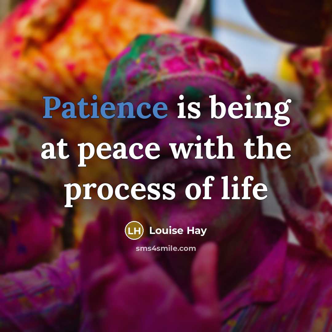 “Patience is being at peace with the process of life…” quote by Louise Hay
