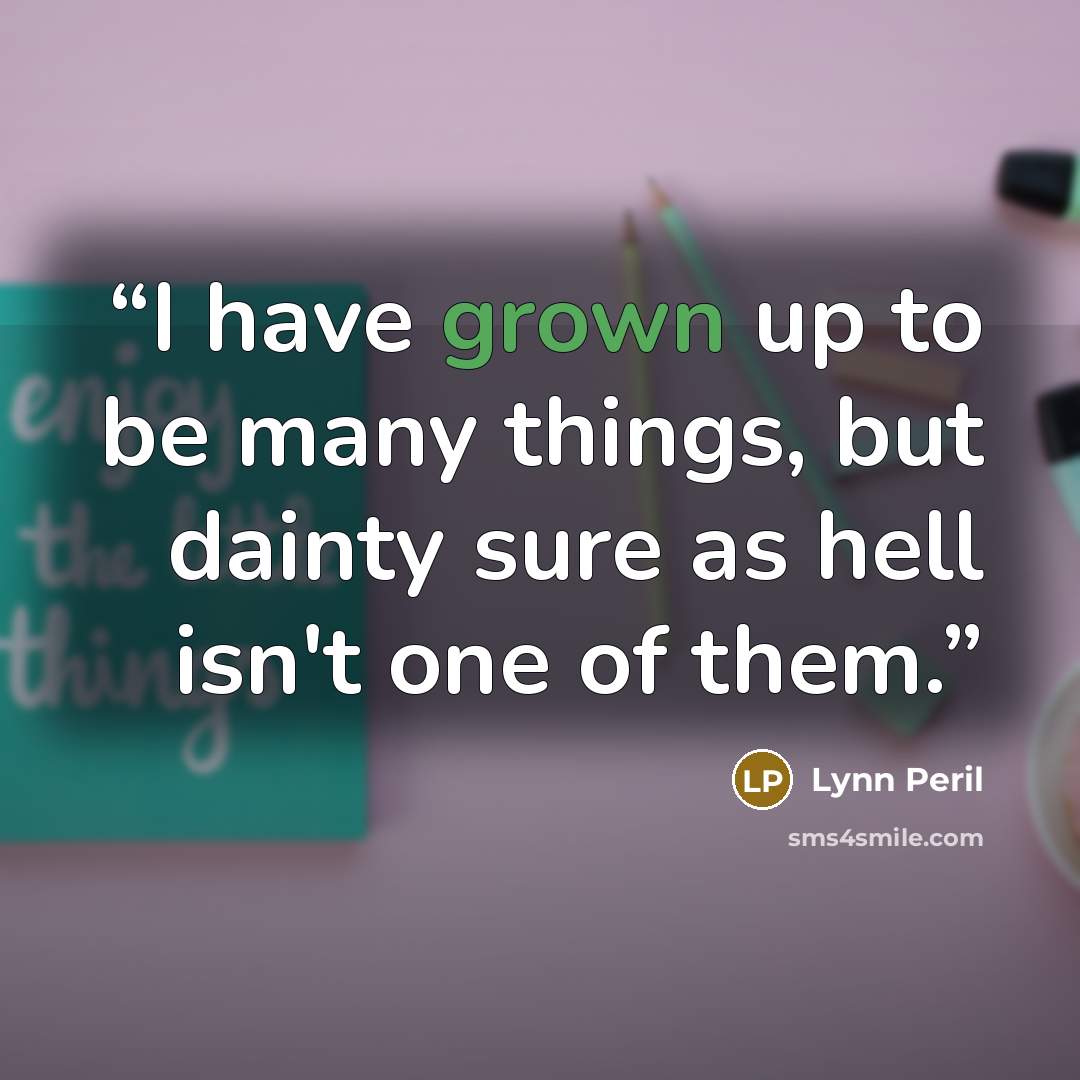 “I have grown up to be many things, but dainty sure as hell isn't one of them.” quote by Lynn Peril