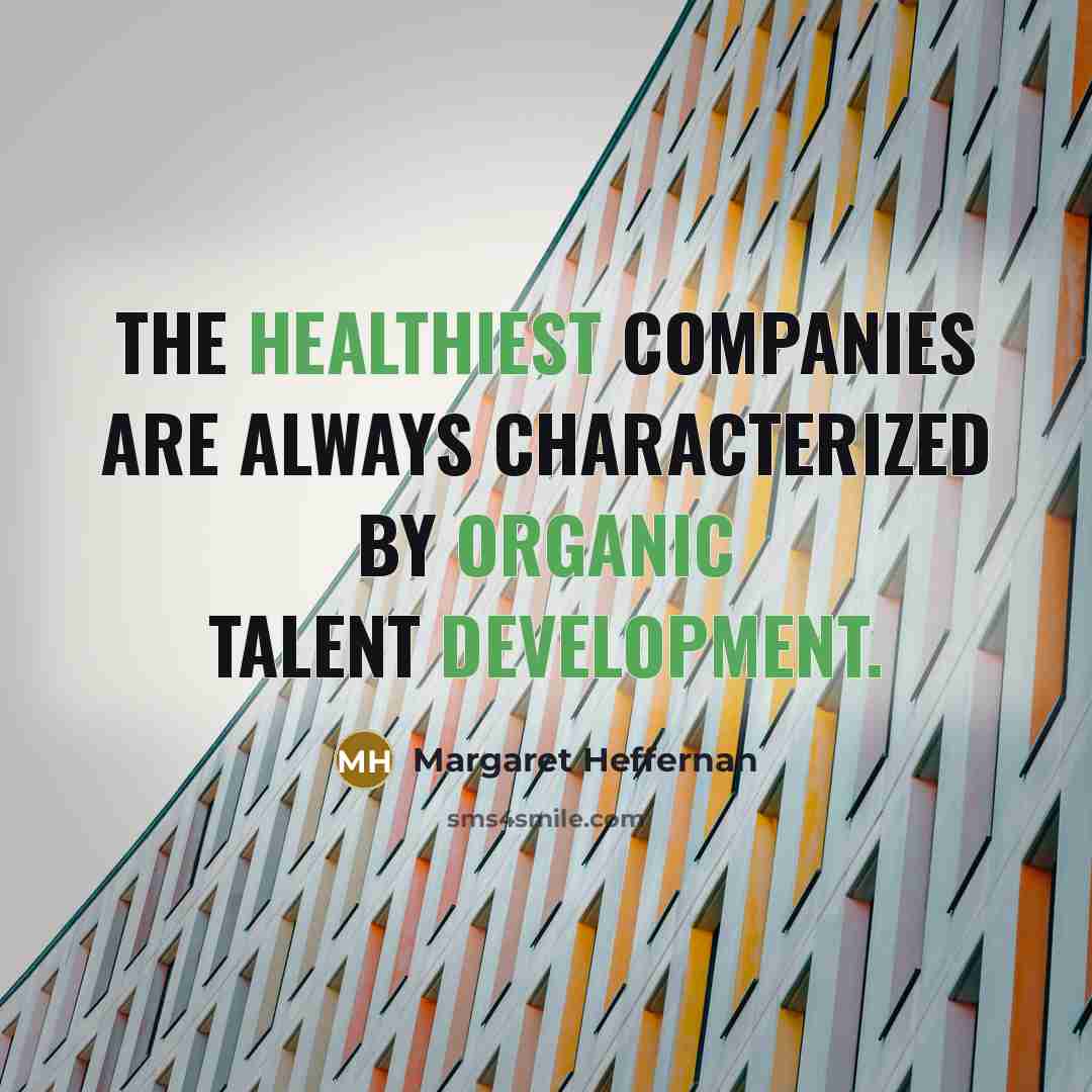“The healthiest companies are always characterized by organic talent development.…” quote by Margaret Heffernan