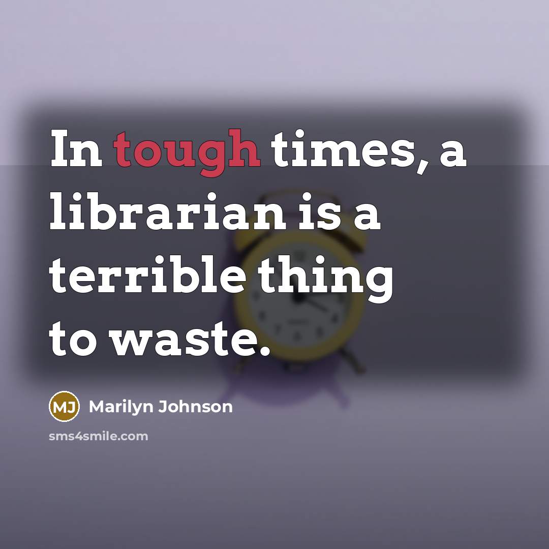 “In tough times, a librarian is a terrible thing to…” quote by Marilyn Johnson