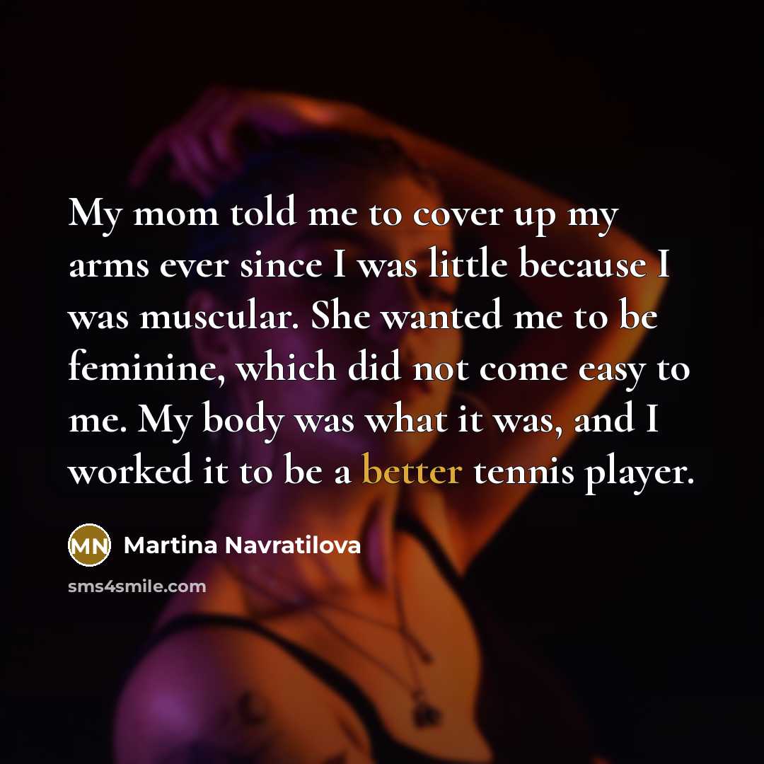 “My mom told me to cover up my arms ever…” quote by Martina Navratilova