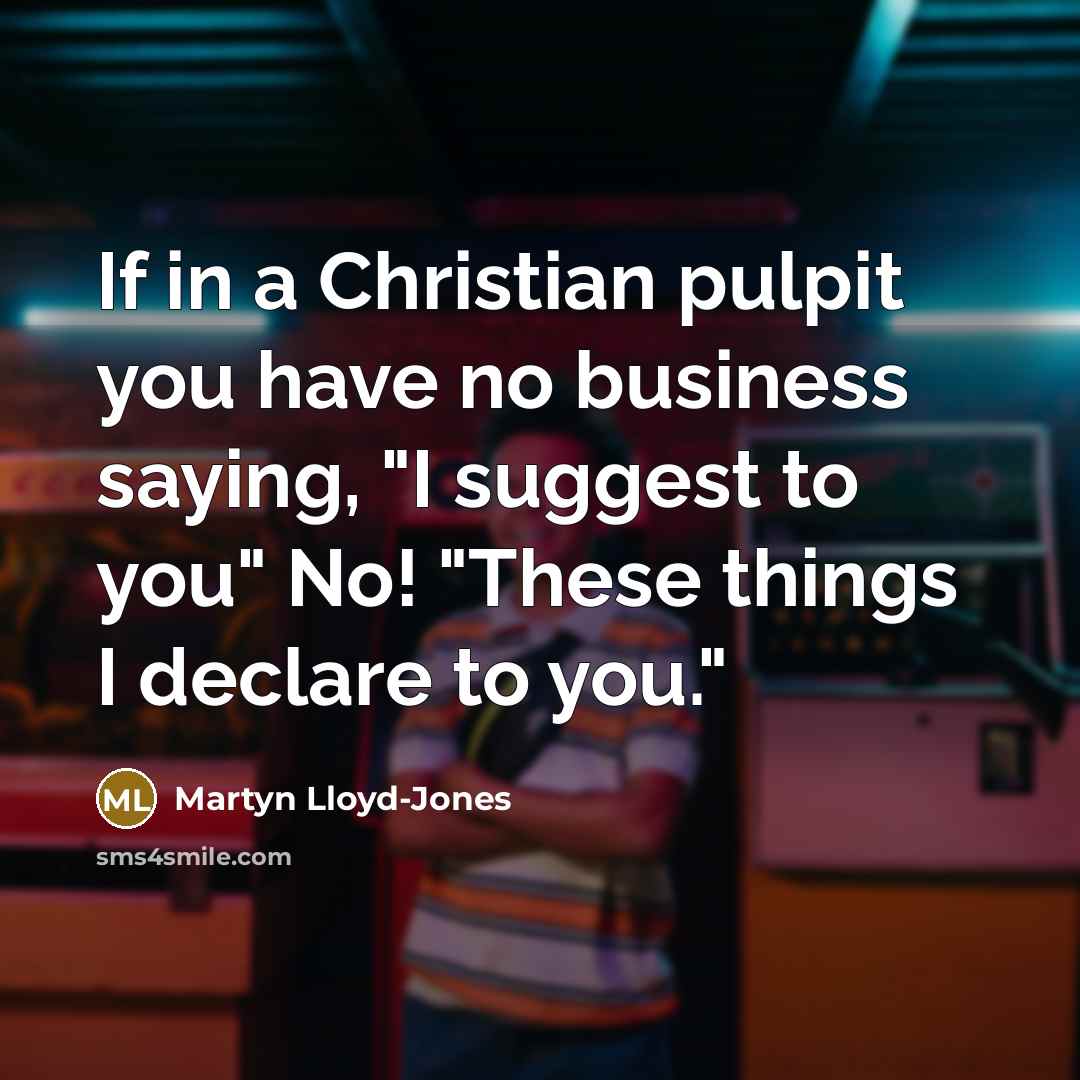 “If in a Christian pulpit you have no business saying,…” quote by Martyn Lloyd-Jones