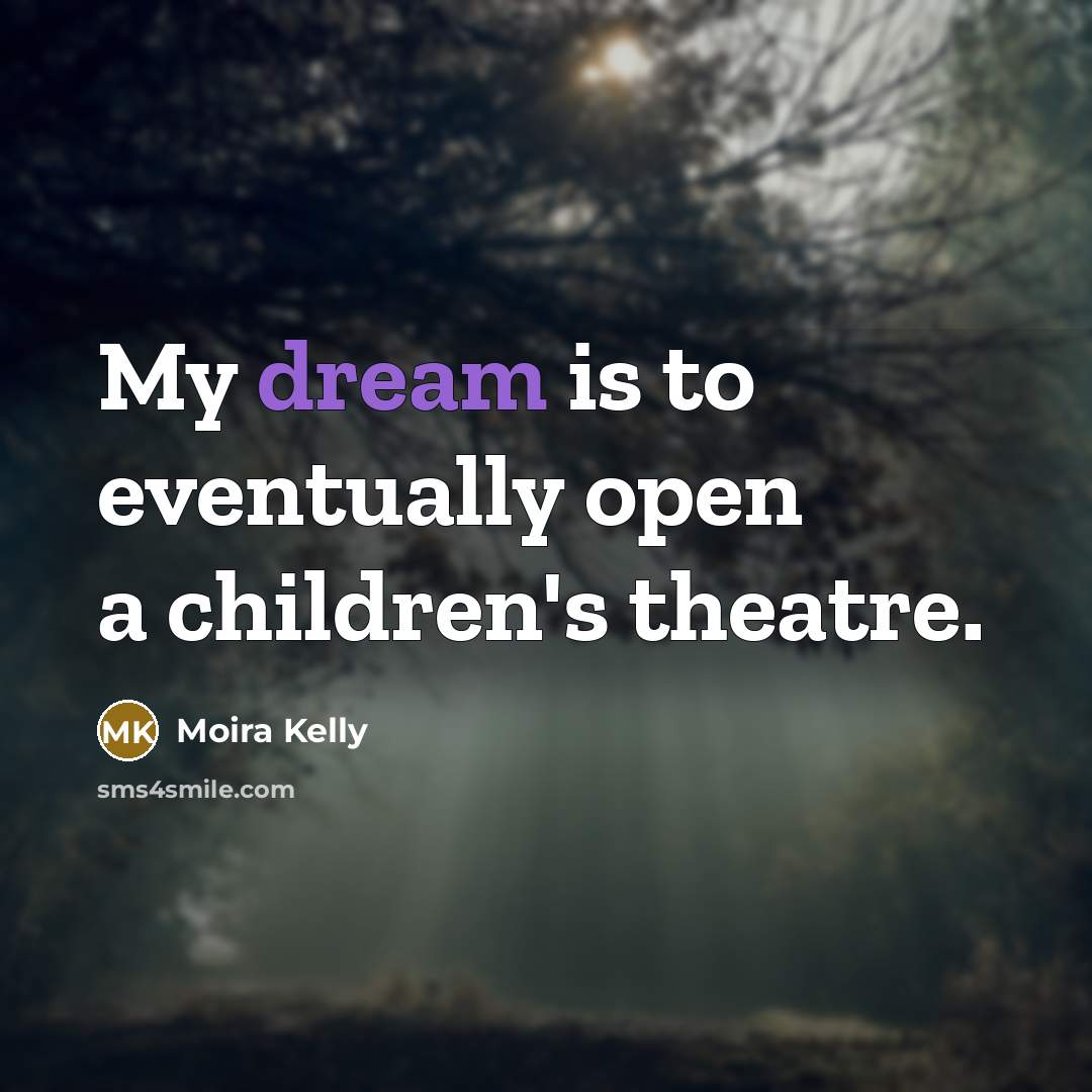 “My dream is to eventually open a children's theatre.…” quote by Moira Kelly