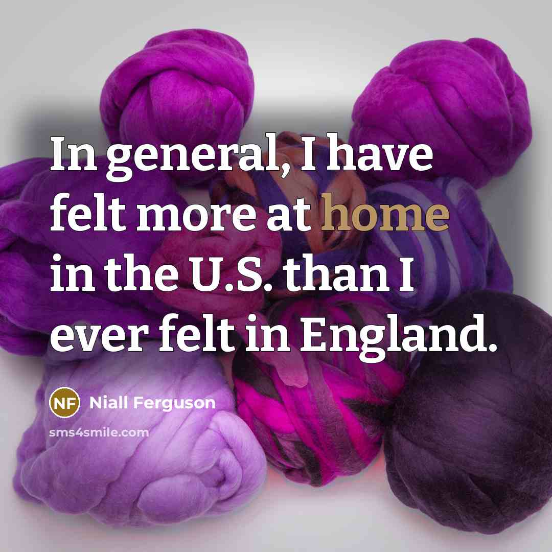 “In general, I have felt more at home in the…” quote by Niall Ferguson