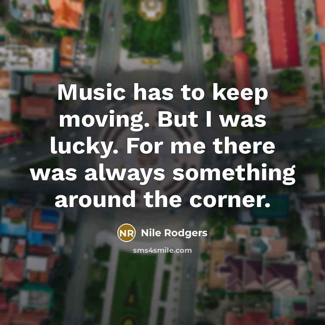 “Music has to keep moving. But I was lucky. For…” quote by Nile Rodgers