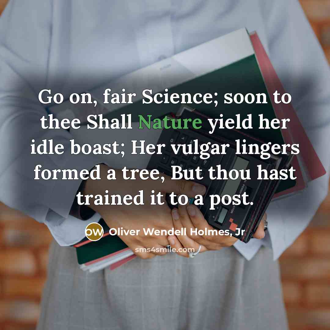 “Go on, fair Science; soon to thee Shall Nature yield…” quote by Oliver Wendell Holmes, Jr