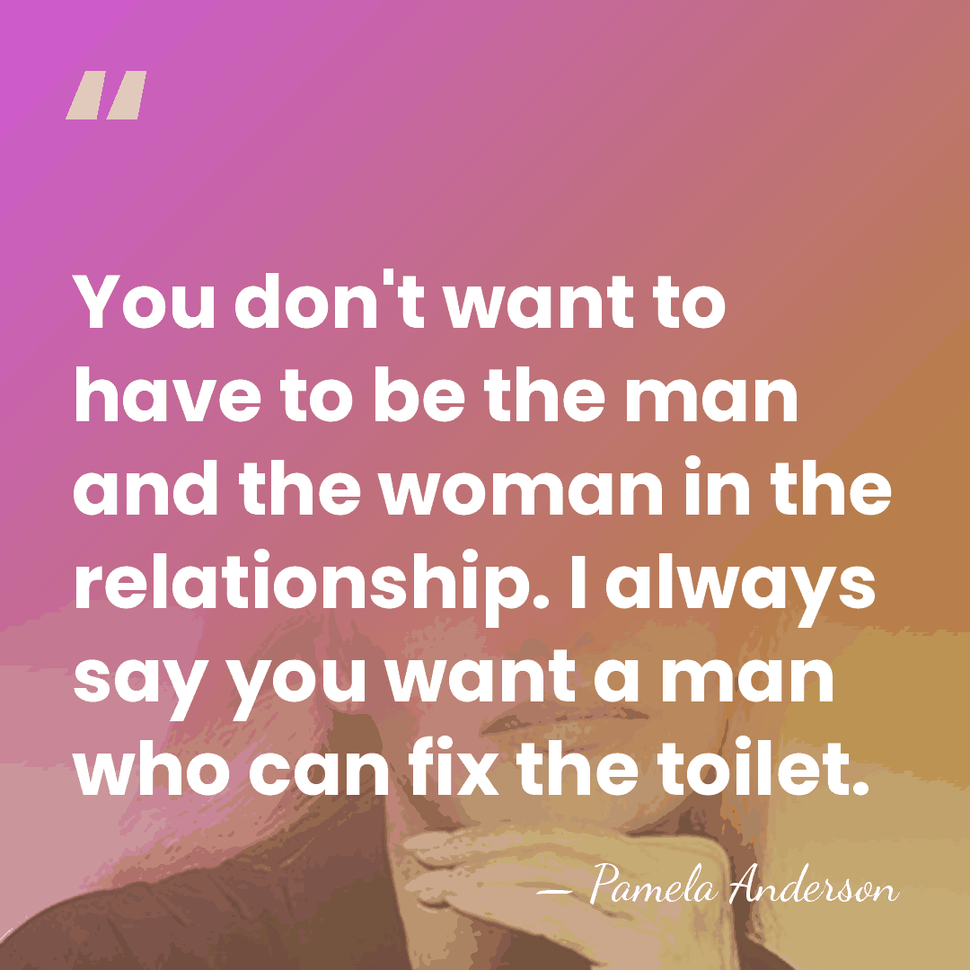 You don't want to have to be the man and the woman&hellip; - Pamela Anderson