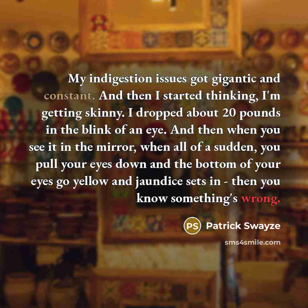 “My indigestion issues got gigantic and constant. And then I…” quote by Patrick Swayze