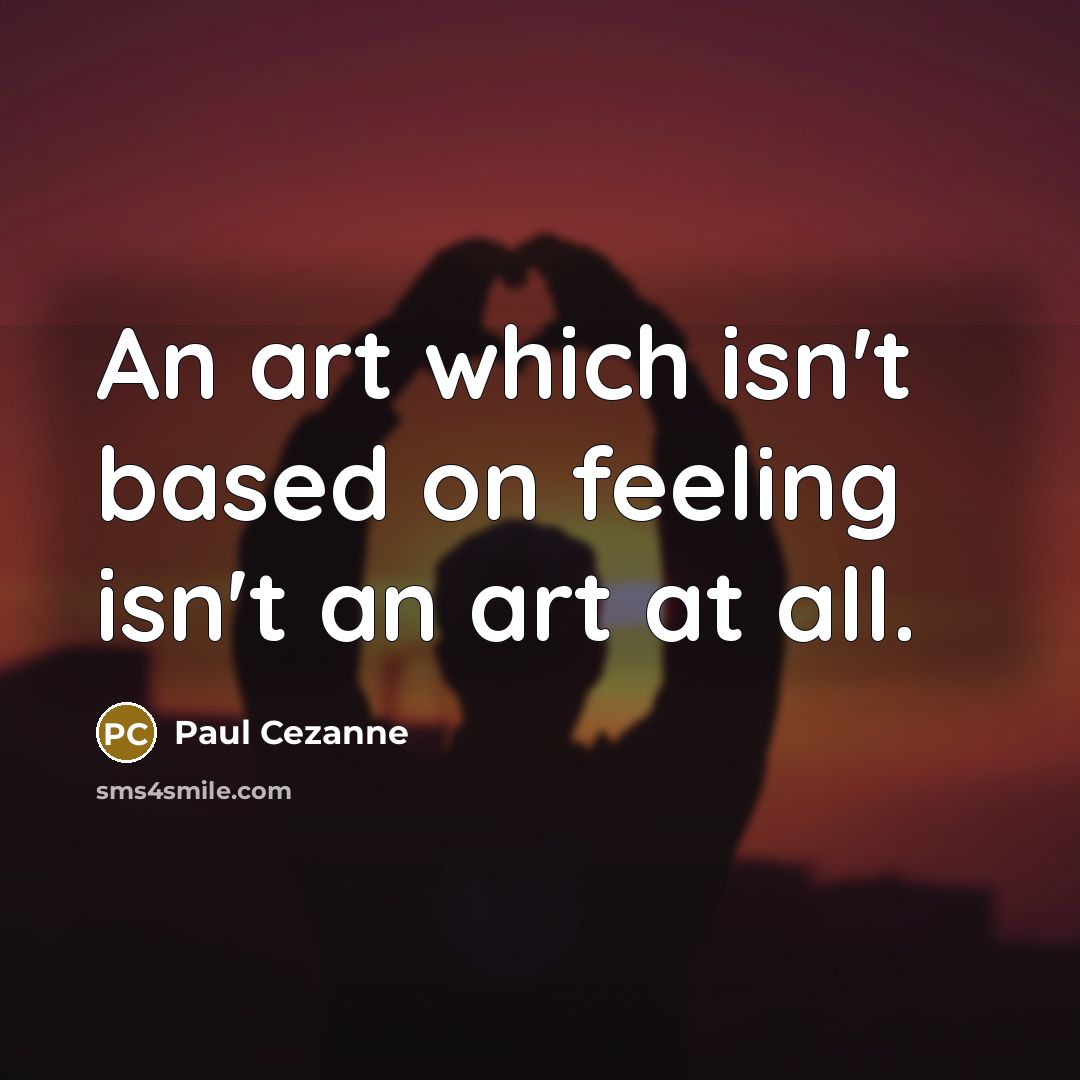“An art which isn't based on feeling isn't an art…” quote by Paul Cezanne
