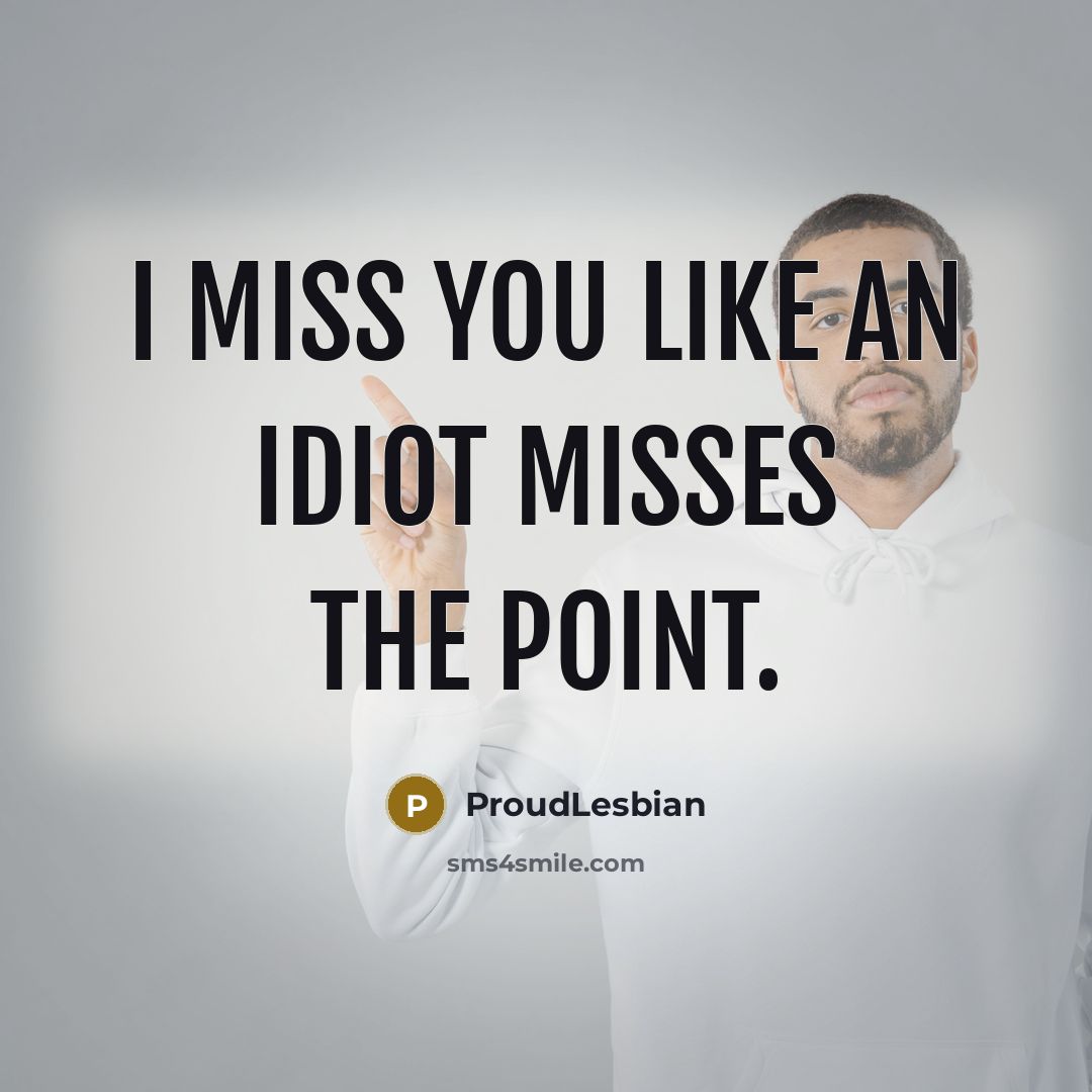 “I miss you like an idiot misses the point.…” quote by ProudLesbian