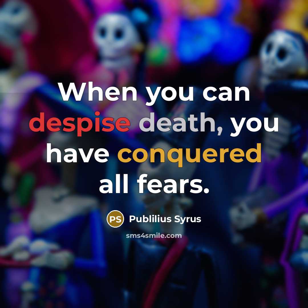 “When you can despise death, you have conquered all fears.” quote by Publilius Syrus