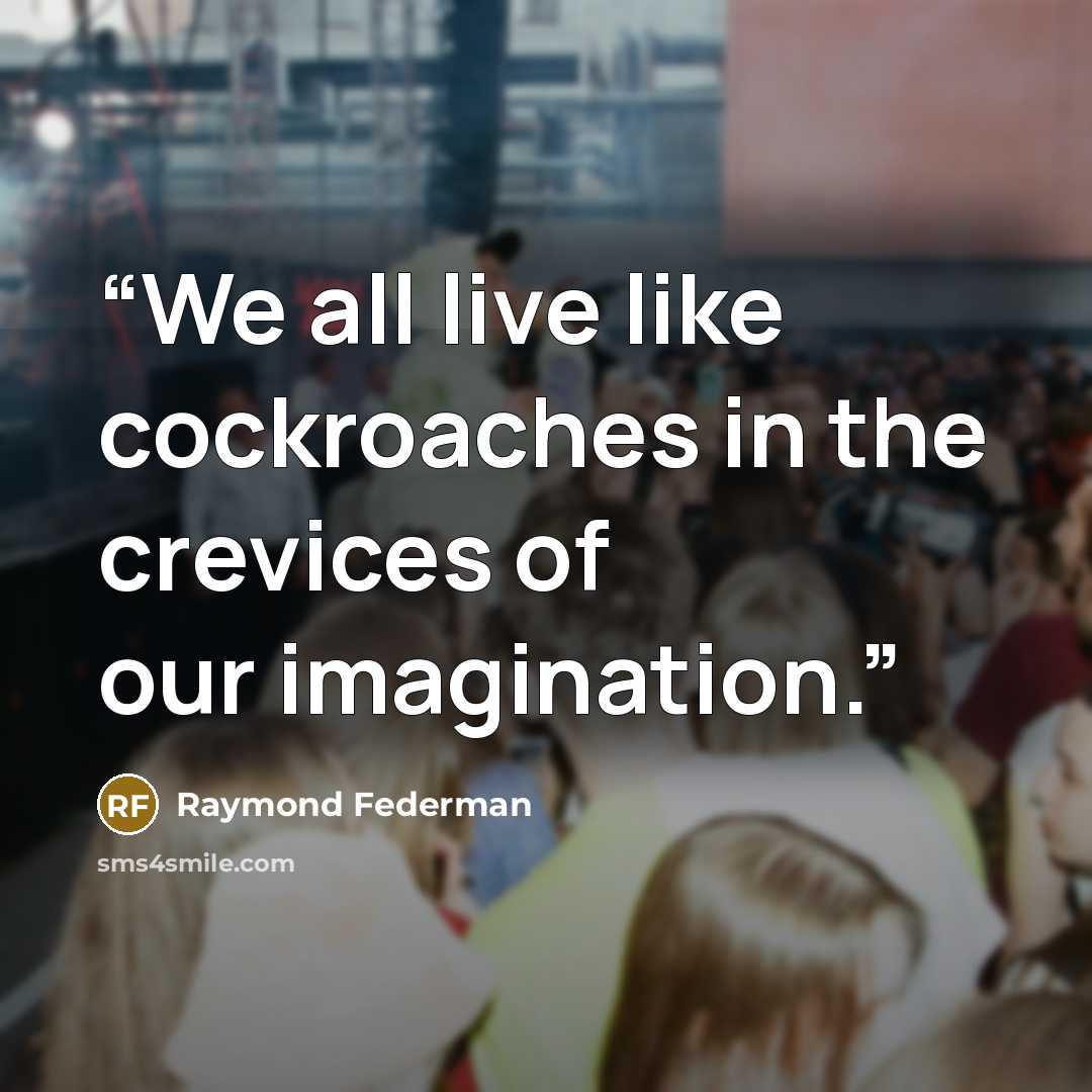 “We all live like cockroaches in the crevices of our imagination.” quote by Raymond Federman