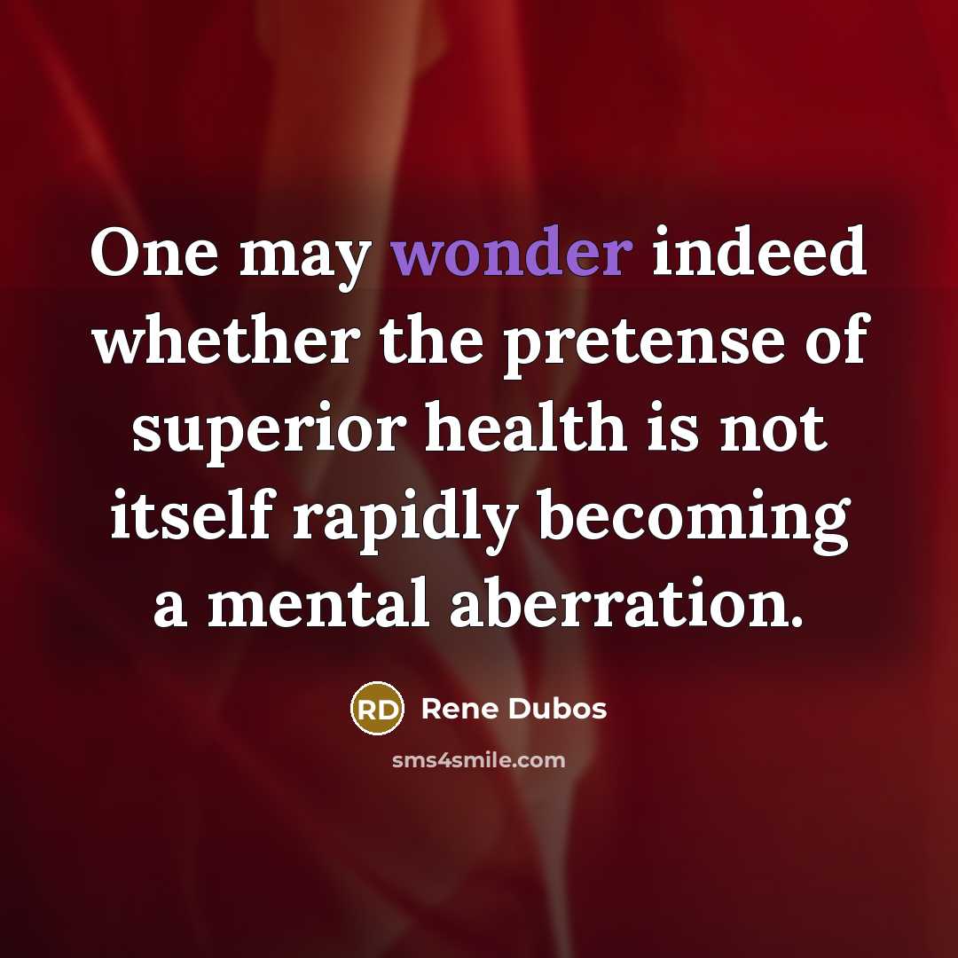 “One may wonder indeed whether the pretense of superior health…” quote by Rene Dubos