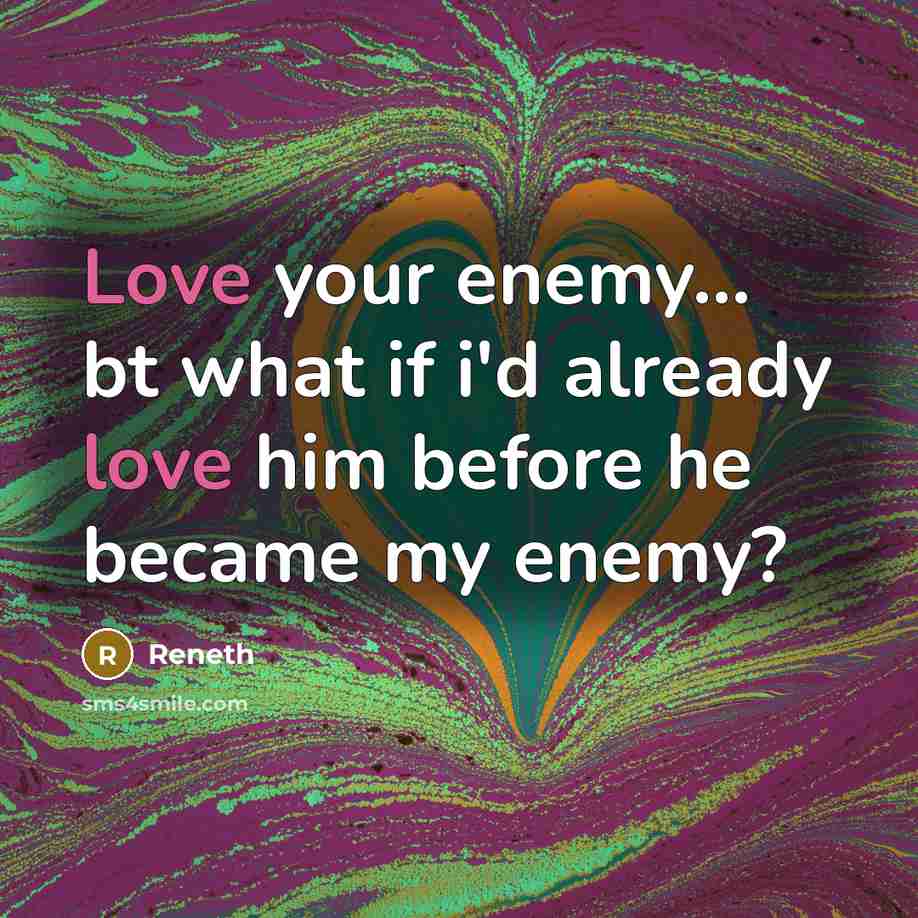 “Love your enemy... bt what if i'd already love him before he became my enemy?” quote by Reneth