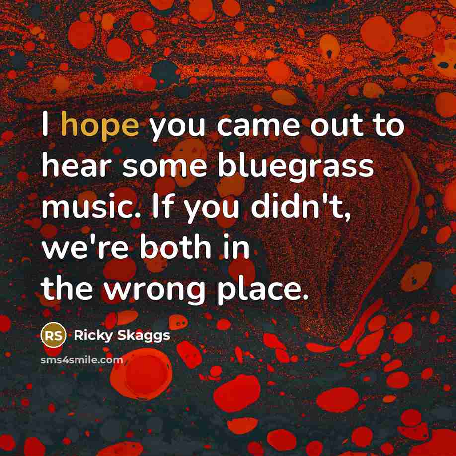“I hope you came out to hear some bluegrass music.…” quote by Ricky Skaggs