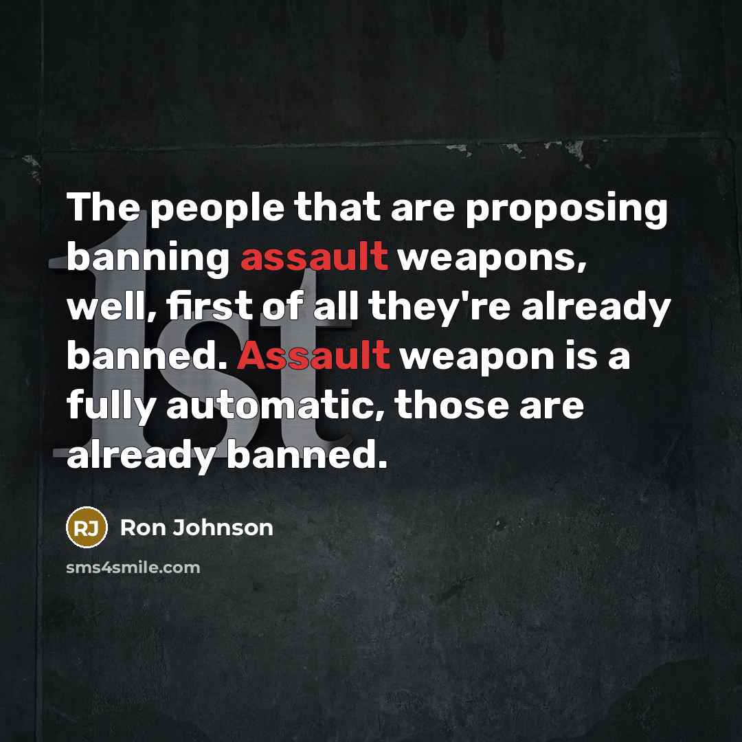 “The people that are proposing banning assault weapons, well, first…” quote by Ron Johnson
