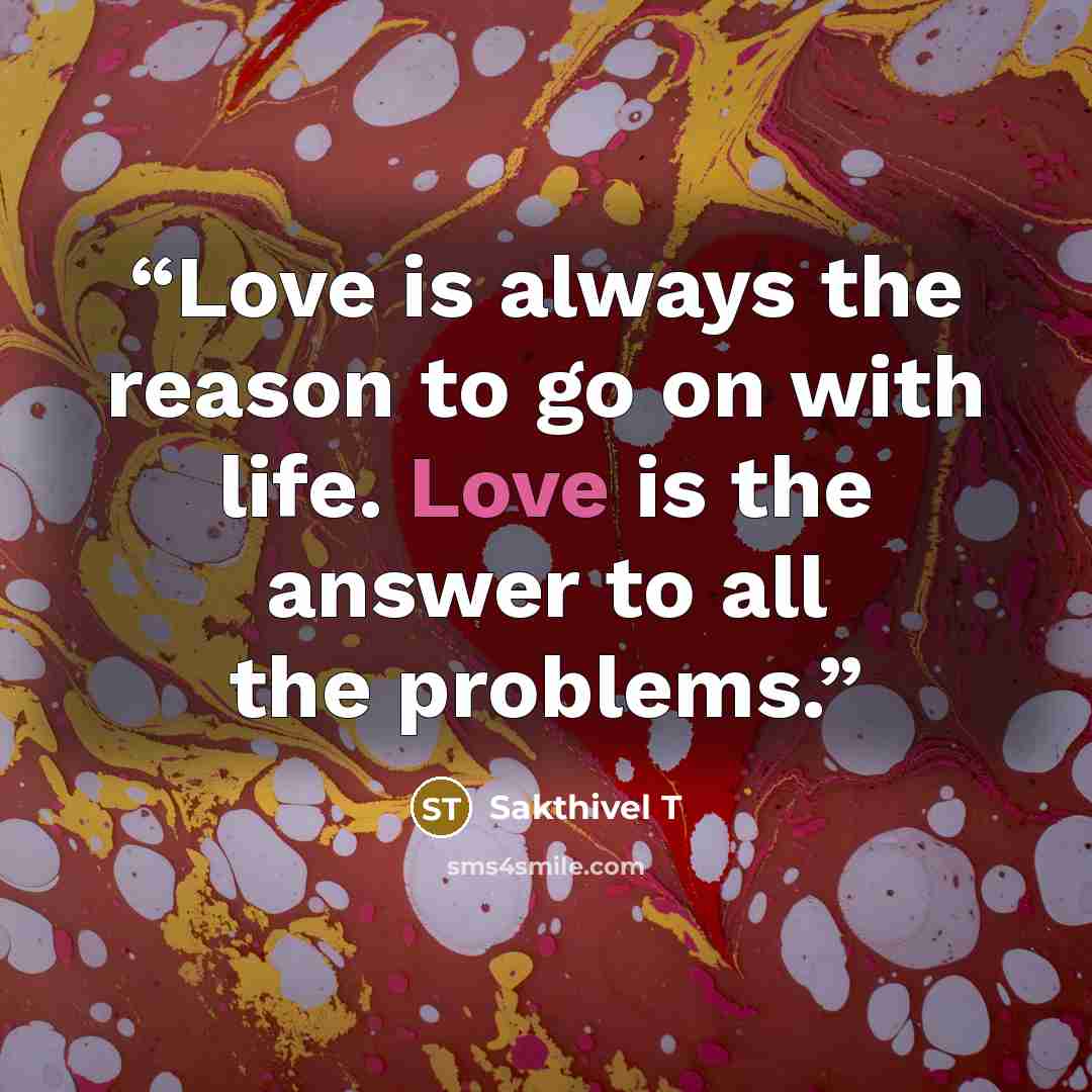 “Love is always the reason to go on with life. Love is the answer to all the problems.” quote by Sakthivel T