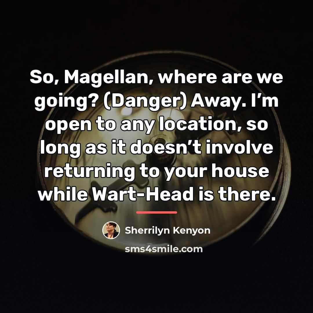 “So, Magellan, where are we going? (Danger) Away. I’m open…” quote by Sherrilyn Kenyon