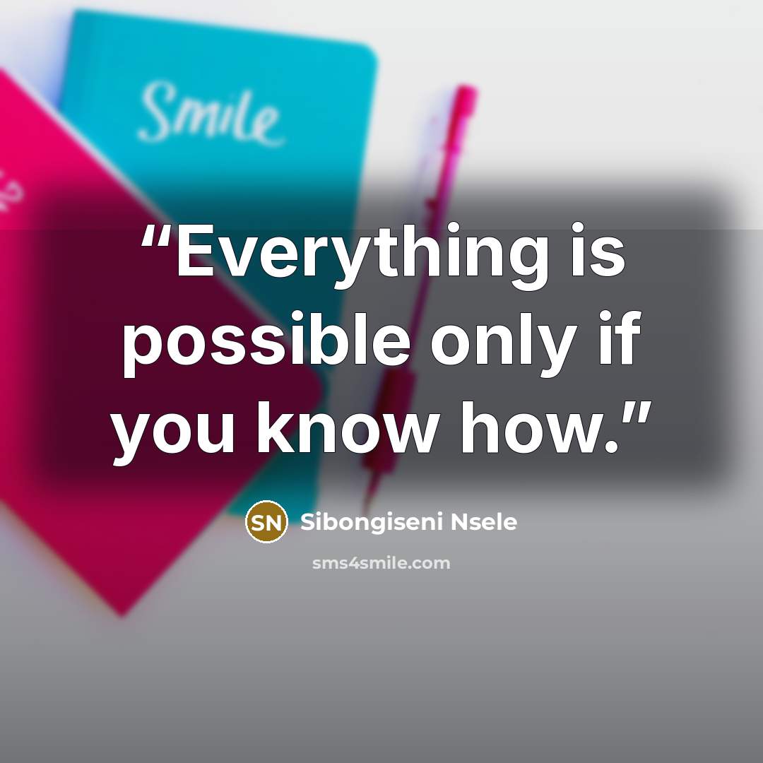 “Everything is possible only if you know how.” quote by Sibongiseni Nsele