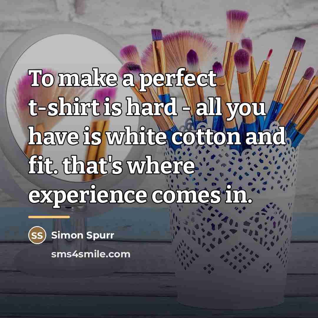 “To make a perfect t-shirt is hard - all you…” quote by Simon Spurr